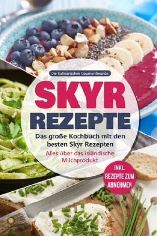 Книга Skyr Rezepte: Das große Kochbuch mit den besten Skyr Rezepten. Alles über das isländische Milchprodukt - inkl. Rezepte zum Abnehmen Die Kulinarischen Gaumenfreunde