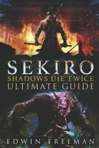 Kniha Sekiro: Shadows Die Twice Ultimate Game Guide: Important Tips, Combat, Walkthrough For Each Zone, Boss Battles And Guides, All Edwin Freeman