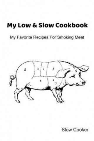 Książka My Low & Slow Cookbook: My Favorite Recipes For Smoking Meat Slow Cooker