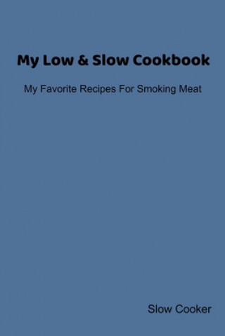 Książka My Low & Slow Cookbook: My Favorite Recipes For Smoking Meat Slow Cooker