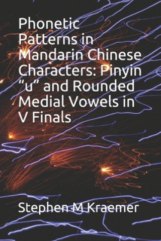 Könyv Phonetic Patterns in Mandarin Chinese Characters: Pinyin "u" and Rounded Medial Vowels in V Finals Stephen M. Kraemer
