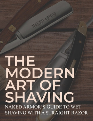 Könyv The Modern Art Of Shaving: Naked Armor's Guide To Wet Shaving With A Straight Razor Naked Armor