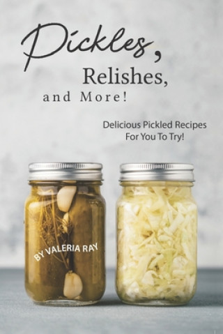 Kniha Pickles, Relishes, and More!: Delicious Pickled Recipes for You to Try! Valeria Ray