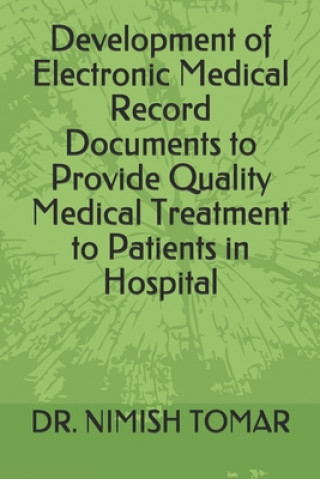 Könyv Development of Electronic Medical Record Documents to Provide Quality Medical Treatment to Patients in Hospital Nimish Tomar