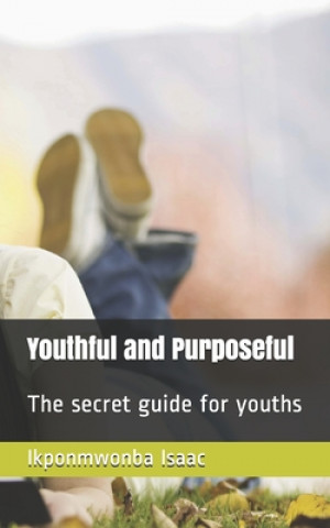 Carte Youthful and Purposeful: The secret guide for youths Sylvia Osato Idehen
