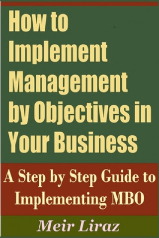 Kniha How to Implement Management by Objectives in Your Business: A Step by Step Guide to Implementing MBO Meir Liraz