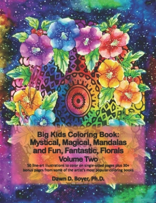 Könyv Big Kids Coloring Book: Mystical, Magical, Mandalas and Fun, Fantastic, Florals - Volume Two: 50 line-art mandalas with beautiful floral bouqu Dawn D. Boyer Ph. D.