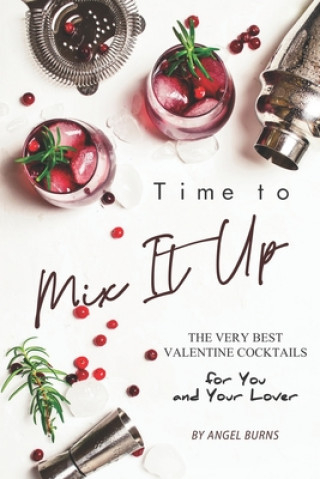 Libro Time to Mix It Up: The Very Best Valentine Cocktails for You and Your Lover Angel Burns