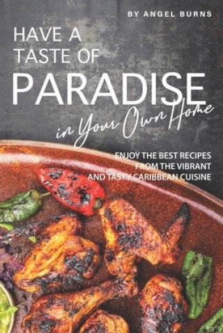 Kniha Have a Taste of Paradise in Your Own Home: Enjoy the Best Recipes from the Vibrant and Tasty Caribbean Cuisine Angel Burns