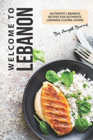 Kniha Welcome to Lebanon: Authentic Lebanese Recipes for Authentic Lebanese Cuisine Lovers Angel Burns