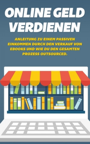 Kniha Online Geld verdienen: Anleitung zu einem passiven Einkommen durch den Verkauf von Ebooks und wie du den gesamten Prozess outsourced Phil Luckerath