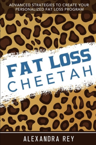 Książka Fat Loss Cheetah: Advanced Strategies to Create Your Personalized Fat Loss Program Alexandra Rey