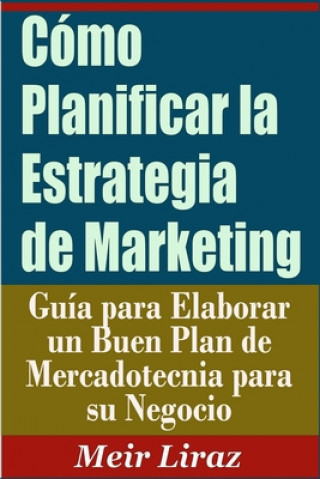 Kniha Cómo Planificar la Estrategia de Marketing: Guía para Elaborar un Buen Plan de Mercadotecnia para su Negocio Meir Liraz