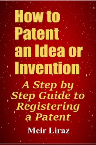 Kniha How to Patent an Idea or Invention: A Step by Step Guide to Registering a Patent Meir Liraz