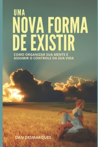 Книга Uma Nova Forma de Existir: Como Organizar Sua Mente e Assumir o Controle da Sua Vida Dan Desmarques