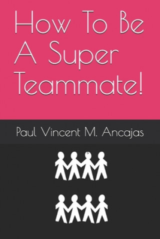 Carte How To Be A Super Teammate! Paul Vincent Ancajas