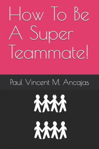 Kniha How To Be A Super Teammate! Paul Vincent Ancajas