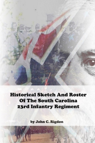 Книга Historical Sketch And Roster Of The South Carolina 23rd Infantry Regiment John C. Rigdon