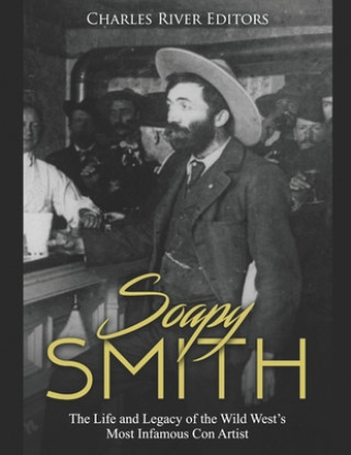 Carte Soapy Smith: The Life and Legacy of the Wild West's Most Infamous Con Artist Charles River Editors