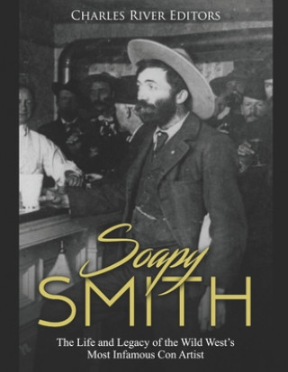 Kniha Soapy Smith: The Life and Legacy of the Wild West's Most Infamous Con Artist Charles River Editors