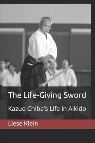 Könyv The Life-Giving Sword: Kazuo Chiba's Life in Aikido Liese Klein