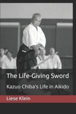Carte The Life-Giving Sword: Kazuo Chiba's Life in Aikido Liese Klein