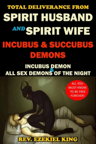 Книга Total Deliverance from Spirit Husband and Spirit Wife, Incubus and Succubus Demons: Incubus Demon and All Sex Demons of the Night Rev Ezekiel King