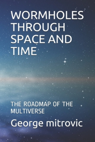 Книга Wormholes Through Space and Time: The Roadmap of the Multiverse George Mitrovic