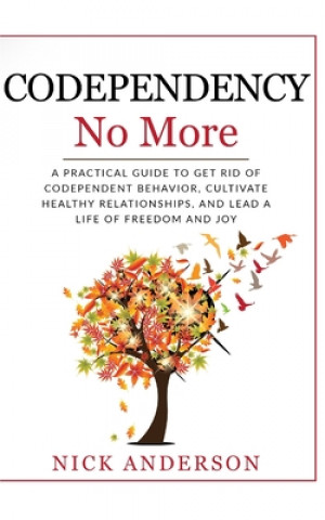 Książka Codependency No More: A Practical Guide to Get Rid of Codependent Behavior, Cultivate Healthy Relationships, and Lead A life of Freedom and Nick Anderson