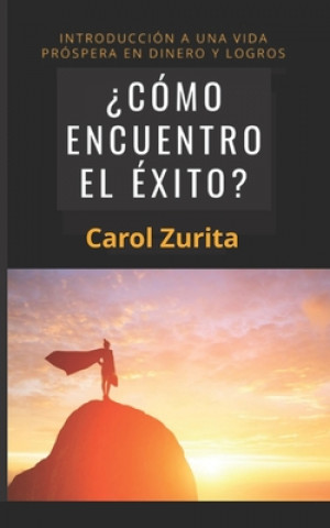 Kniha ?cómo Encuentro El Éxito?: Introducción a Una Vida Próspera En Dinero Y Logros Carol Zurita