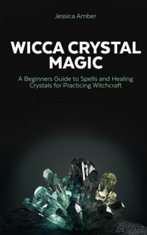Kniha Wicca Crystal Magic: A Beginners Guide to Spells and Healing Crystals for Practicing Witchcraft Jessica Amber