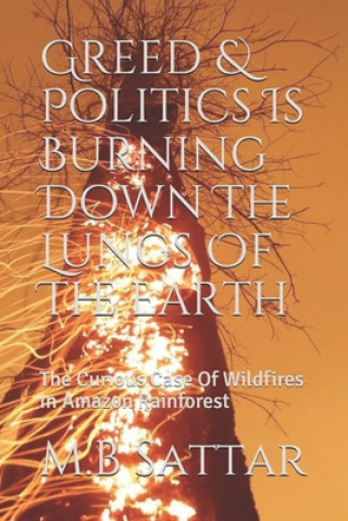 Книга Greed & Politics Is Burning Down The Lungs Of The Earth: The Curious Case Of Wildfires In Amazon Rainforest M. B. Sattar