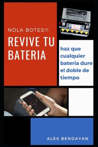 Knjiga Revive tu Bateria, no la Botes, tecnicas y trucos para salvar tus baterias: no botes tu bateria, entiende como funcionan las baterias para que duren e Alex Bendayan