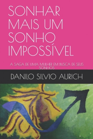 Könyv Sonhar Mais Um Sonho Impossível: A Saga de Uma Mulher Em Busca de Seus Sonhos Danilo Silvio Aurich