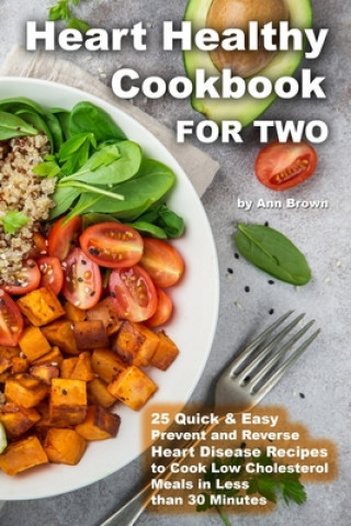 Kniha Heart Healthy Cookbook for Two 25 Quick & Easy Prevent and Reverse Heart Disease Recipes to Cook Low Cholesterol Meals in Less than 30 minutes Ann Brown