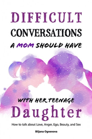 Książka Difficult Conversations a Mom Should Have with Her Teenage Daughter: How To Talk About Love, Anger, Ego, Beauty and Sex Biljana Ognenova