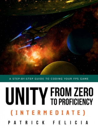 Book Unity from Zero to Proficiency (Intermediate): A step-by-step guide to coding your first FPS in C# with Unity. [Third Edition] Patrick Felicia