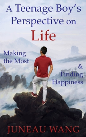 Kniha A Teenage Boy's Perspective on Life: Making the Most and Finding Happiness Juneau Wang