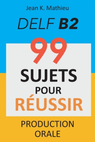 Kniha Production Orale DELF B2 - 99 SUJETS POUR RÉUSSIR Jean K. Mathieu