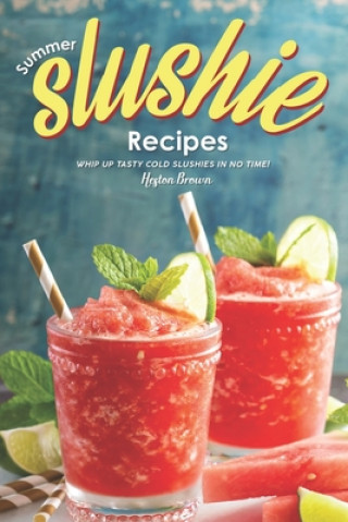 Knjiga Summer Slushie Recipes: Whip Up Tasty Cold Slushies in No Time! Heston Brown