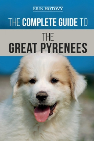 Könyv The Complete Guide to the Great Pyrenees: Selecting, Training, Feeding, Loving, and Raising your Great Pyrenees Successfully from Puppy to Old Age Erin Hotovy