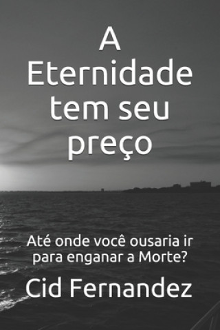 Knjiga A Eternidade tem seu preço: Até onde voc? ousaria ir para enganar a Morte? Cid Fernandez