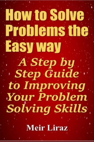 Kniha How to Solve Problems the Easy way: A Step by Step Guide to Improving Your Problem Solving Skills Meir Liraz