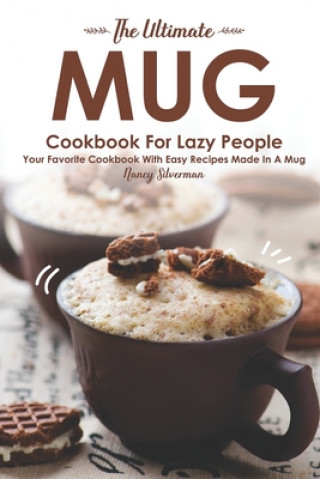 Книга The Ultimate Mug Cookbook for Lazy People: Your Favorite Cookbook with Easy Recipes Made in A Mug Nancy Silverman