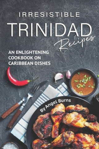 Kniha Irresistible Trinidad Recipes: An Enlightening Cookbook on Caribbean Dishes Angel Burns