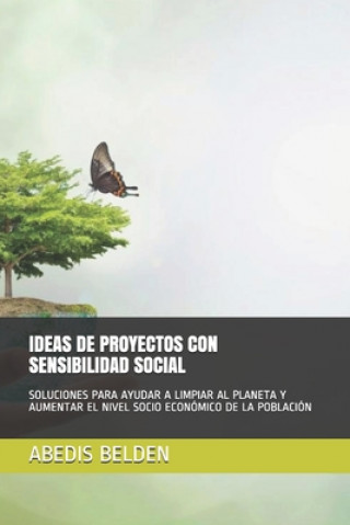 Könyv Ideas de Proyectos Con Sensibilidad Social: Soluciones Para Ayudar a Limpiar Al Planeta Y Aumentar El Nivel Socio Económico de la Población Abedis Belden