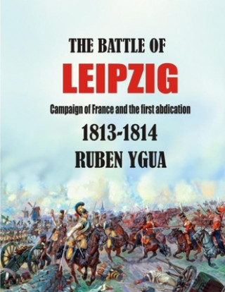 Carte The Battle of Leipzig: Campaign of France and the First Abdication- 1813-1814 Ruben Ygua