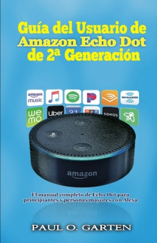 Kniha Guía del Usuario de Amazon Echo Dot de 2a generación: El manual completo de Echo Dot para principiantes y personas mayores con Alexa Paul O. Garten