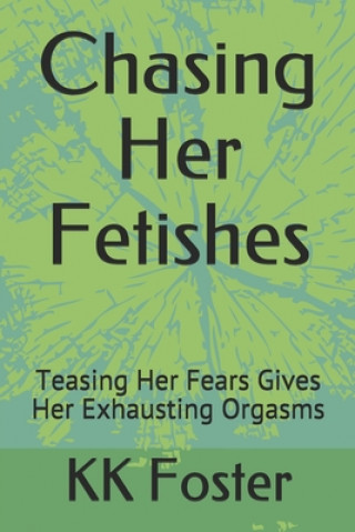 Kniha Chasing Her Fetishes: Teasing Her Fears Gives Her Exhausting Orgasms Kk Foster