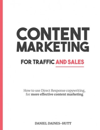 Könyv Content Marketing For Traffic And Sales: How To Use Direct Response Copywriting, For More Effective Content Marketing Daniel Daines-Hutt